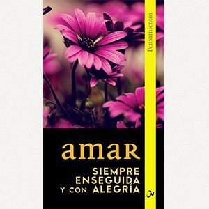 Amar siempre, enseguida, con alegría